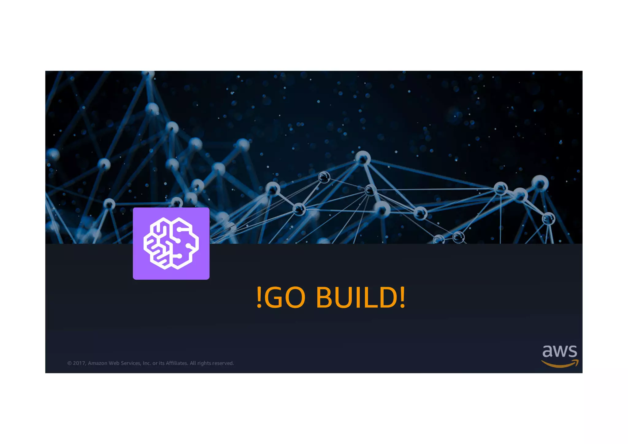 © 2017, Amazon Web Services, Inc. or its Affiliates. All rights reserved.
!GO BUILD!
 