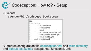 Codeception: How to? - Setup
• Execute
./vendor/bin/codecept bootstrap
à creates configuration file codeception.yml and te...