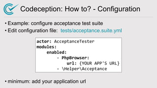 Codeception: How to? - Configuration
• Example: configure acceptance test suite
• Edit configuration file: tests/acceptanc...
