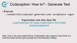 Codeception: How to? - Generate Test
• Execute
./vendor/bin/codecept generate:cest acceptance Login
àgenerates new php cla...