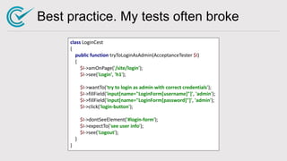 Best practice. My tests often broke
class LoginCest
{
public function tryToLoginAsAdmin(AcceptanceTester $I)
{
$I->amOnPag...