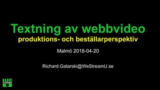 Textning av webbvideo
produktions- och beställarperspektiv
Malmö 2018-04-20
Richard.Gatarski@WeStreamU.se
 