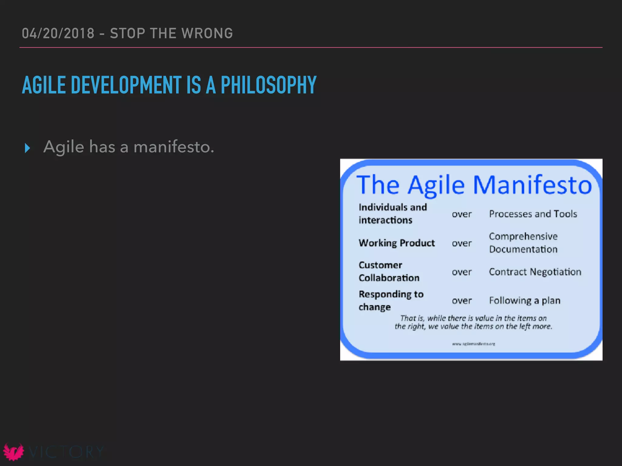 04/20/2018 - STOP THE WRONG
AGILE DEVELOPMENT IS A PHILOSOPHY
▸ Agile has a manifesto.
 