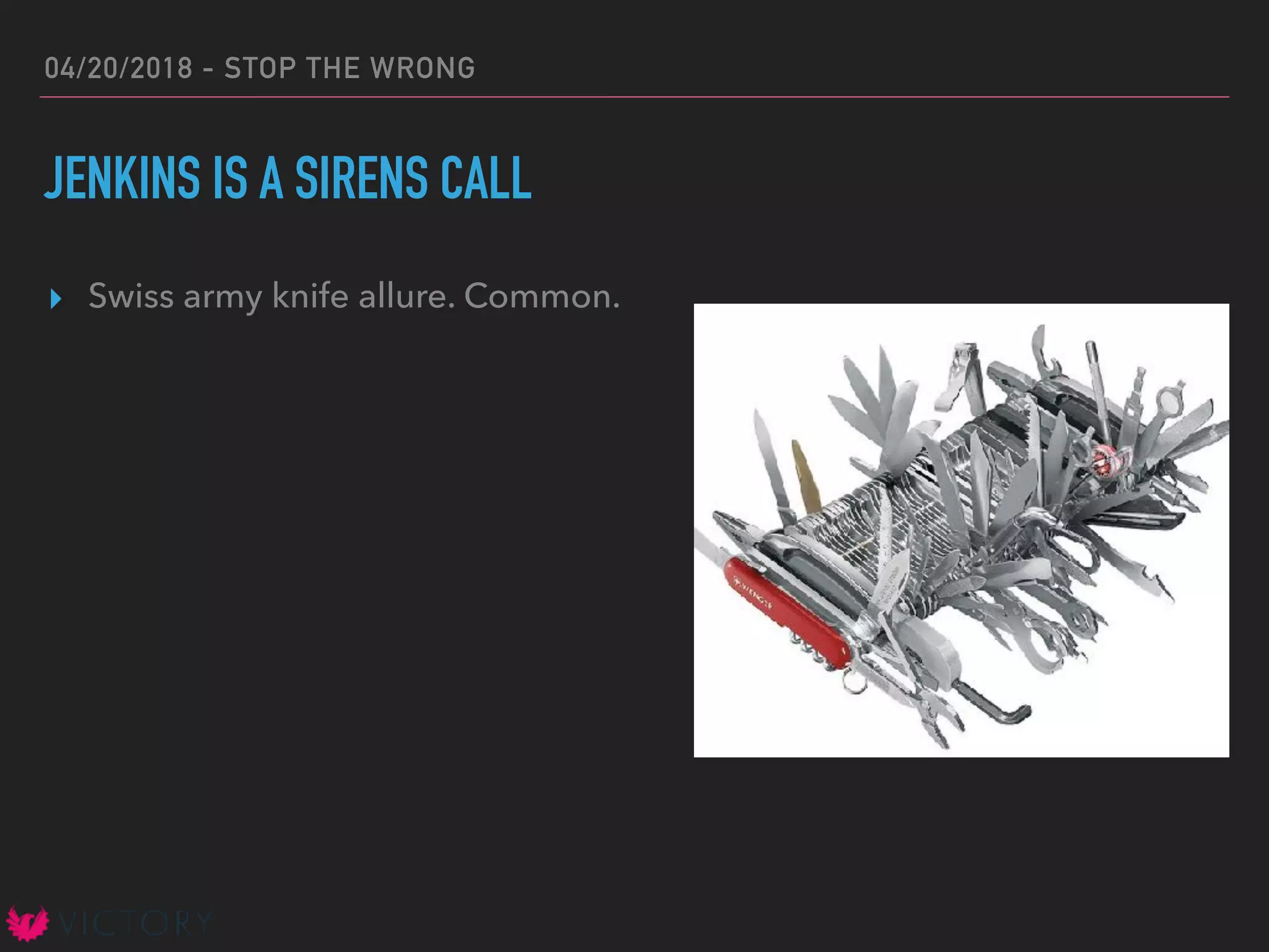04/20/2018 - STOP THE WRONG
JENKINS IS A SIRENS CALL
▸ Swiss army knife allure. Common.
 