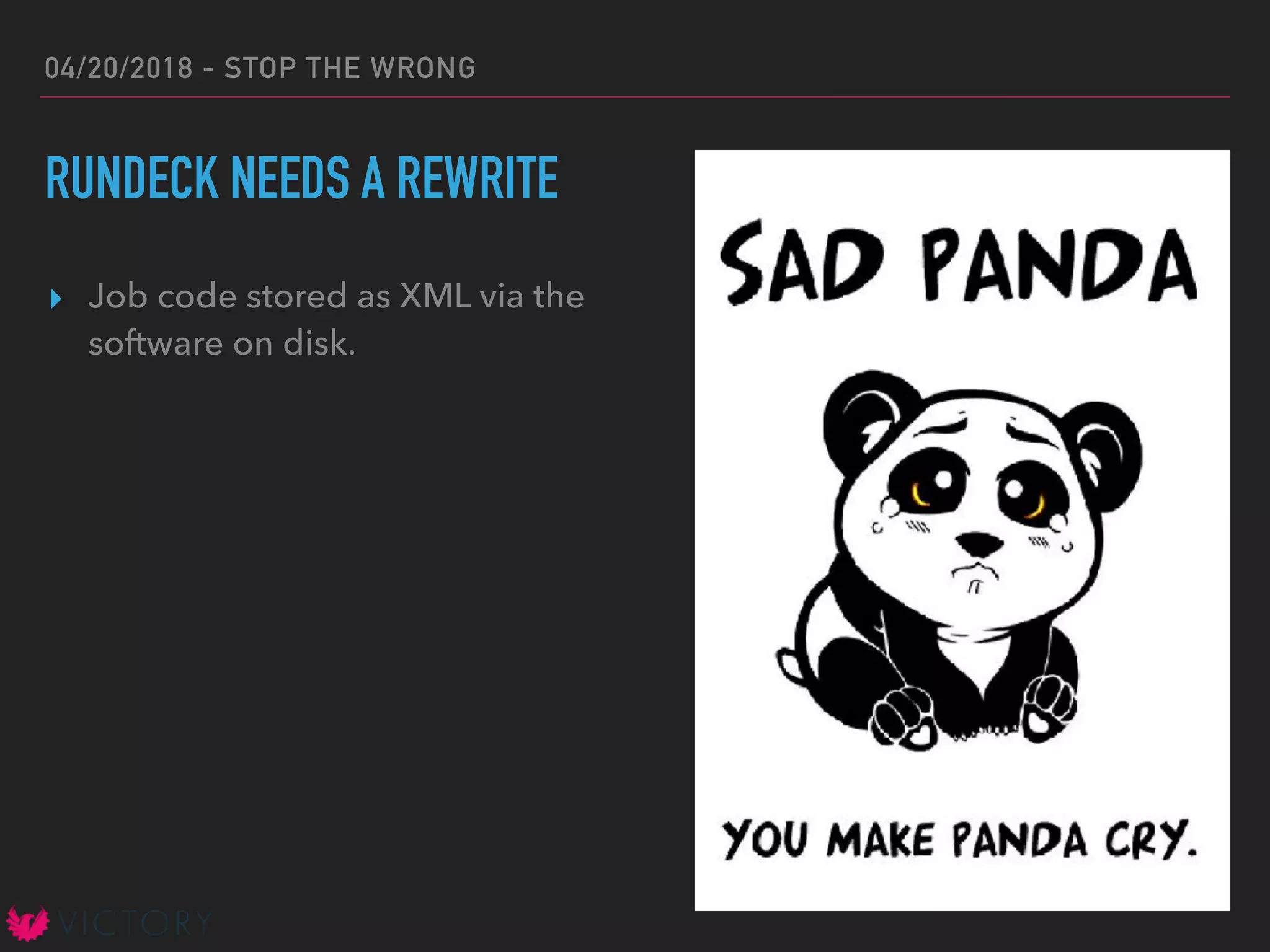 04/20/2018 - STOP THE WRONG
RUNDECK NEEDS A REWRITE
▸ Job code stored as XML via the
software on disk.
 