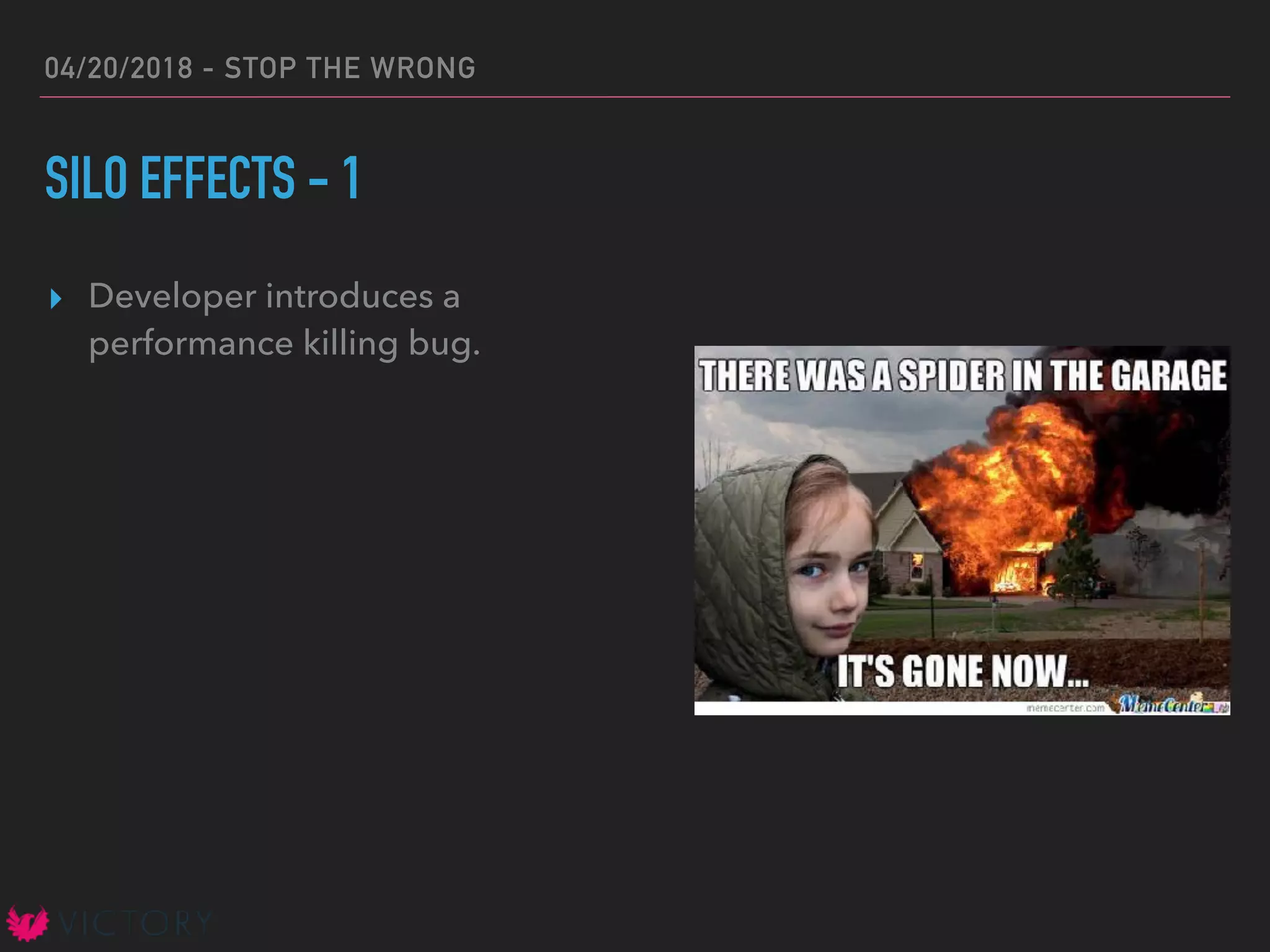 04/20/2018 - STOP THE WRONG
SILO EFFECTS - 1
▸ Developer introduces a
performance killing bug.
 