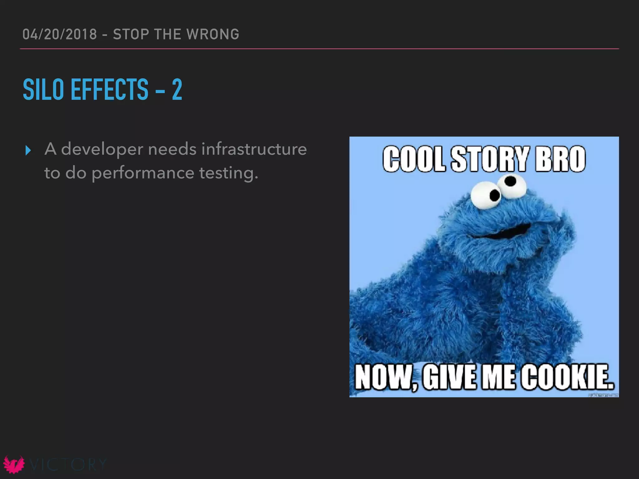 04/20/2018 - STOP THE WRONG
SILO EFFECTS - 2
▸ A developer needs infrastructure
to do performance testing.
 