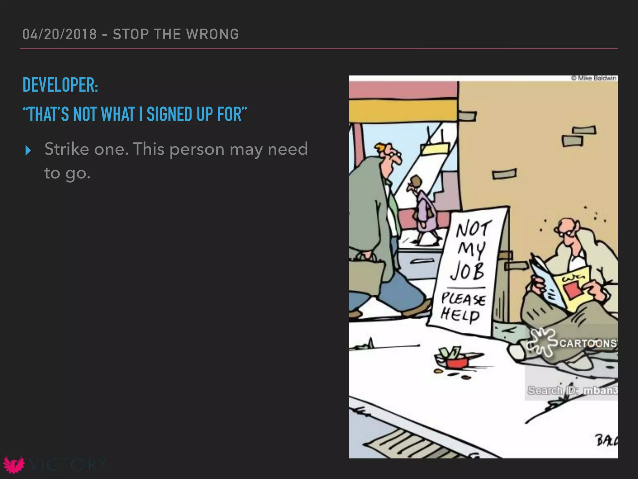 04/20/2018 - STOP THE WRONG
DEVELOPER:
“THAT’S NOT WHAT I SIGNED UP FOR”
▸ Strike one. This person may need
to go.
 