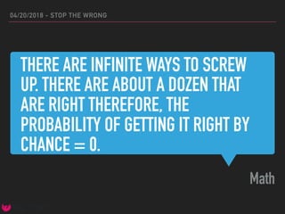 THERE ARE INFINITE WAYS TO SCREW
UP. THERE ARE ABOUT A DOZEN THAT
ARE RIGHT THEREFORE, THE
PROBABILITY OF GETTING IT RIGHT BY
CHANCE = 0.
Math
04/20/2018 - STOP THE WRONG
 