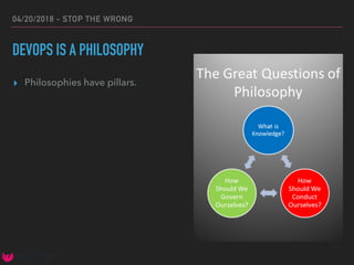 04/20/2018 - STOP THE WRONG
DEVOPS IS A PHILOSOPHY
▸ Philosophies have pillars.
 