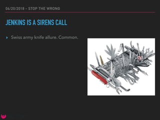 04/20/2018 - STOP THE WRONG
JENKINS IS A SIRENS CALL
▸ Swiss army knife allure. Common.
 