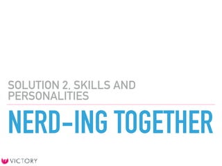 NERD-ING TOGETHER
SOLUTION 2, SKILLS AND
PERSONALITIES
 