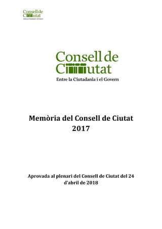 Memòria del Consell de Ciutat
2017
Aprovada al plenari del Consell de Ciutat del 24
d’abril de 2018
 