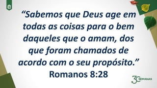 “Sabemos que Deus age em
todas as coisas para o bem
daqueles que o amam, dos
que foram chamados de
acordo com o seu propósito.”
Romanos 8:28
 