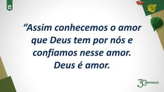 “Assim conhecemos o amor
que Deus tem por nós e
confiamos nesse amor.
Deus é amor.
 