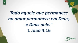 Todo aquele que permanece
no amor permanece em Deus,
e Deus nele.”
1 João 4:16
 