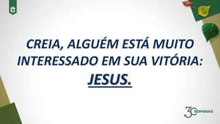 CREIA, ALGUÉM ESTÁ MUITO
INTERESSADO EM SUA VITÓRIA:
JESUS.
 