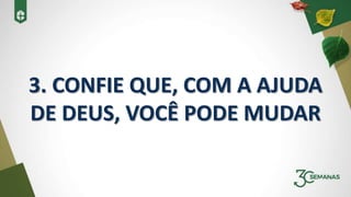 3. CONFIE QUE, COM A AJUDA
DE DEUS, VOCÊ PODE MUDAR
 