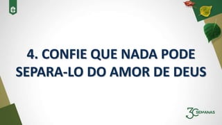 4. CONFIE QUE NADA PODE
SEPARA-LO DO AMOR DE DEUS
 