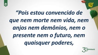 “Pois estou convencido de
que nem morte nem vida, nem
anjos nem demônios, nem o
presente nem o futuro, nem
quaisquer poderes,
 