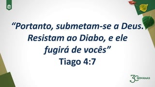 “Portanto, submetam-se a Deus.
Resistam ao Diabo, e ele
fugirá de vocês”
Tiago 4:7
 