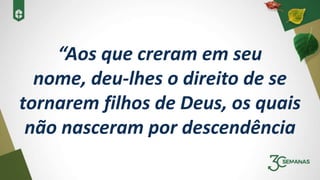 “Aos que creram em seu
nome, deu-lhes o direito de se
tornarem filhos de Deus, os quais
não nasceram por descendência
 