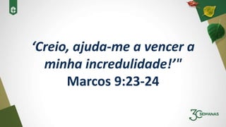 ‘Creio, ajuda-me a vencer a
minha incredulidade!’"
Marcos 9:23-24
 