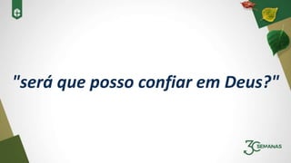 "será que posso confiar em Deus?"
 