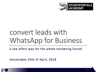 convert leads with
WhatsApp for Business
a low effort way for the whole marketing funnel
Amsterdam 25th of April, 2018
1
 