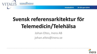 Svensk referensarkitektur för
Telemedicin/Telehälsa
Johan Eltes, Inera AB
johan.eltes@inera.se
 
