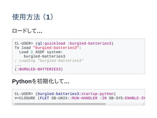 ʹ÷ 1
`ɤơ
CL-USER> (ql:quickload :burgled-batteries3)
To load "burgled-batteries3":
Load 1 ASDF system:
burgled-batteries3
; Loading "burgled-batteries3"
...
(:BURGLED-BATTERIES3)
Pythonڻơ
CL-USER> (burgled-batteries3:startup-python)
#<CLOSURE (FLET SB-UNIX::RUN-HANDLER :IN SB-SYS:ENABLE-INTERRU
 