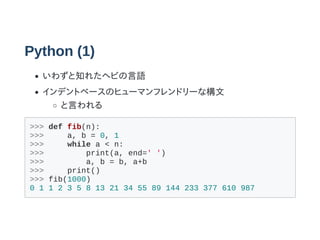 Python (1)
鷺֪줿إӤZ
ǥȥ٩`Υҥ`ޥեɥ`ʘ
Ԥ
>>> def fib(n):
>>> a, b = 0, 1
>>> while a < n:
>>> print(a, end=' ')
>>> a, b = b, a+b
>>> print()
>>> fib(1000)
0 1 1 2 3 5 8 13 21 34 55 89 144 233 377 610 987
 