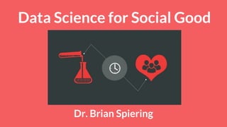 Data Science for Social Good
Dr. Brian Spiering
 