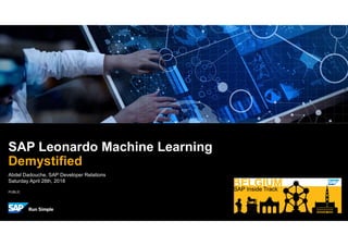 PUBLIC
Abdel Dadouche, SAP Developer Relations
Saturday April 28th, 2018
SAP Leonardo Machine Learning
Demystified
 