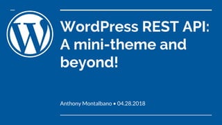 WordPress REST API:
A mini-theme and
beyond!
Anthony Montalbano • 04.28.2018
 
