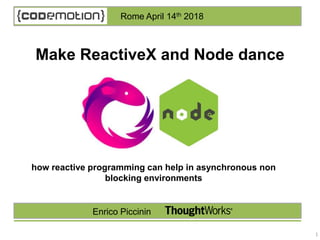 1
how reactive programming can help in asynchronous non
blocking environments
Make ReactiveX and Node dance
Enrico Piccinin
Rome April 14th 2018
 