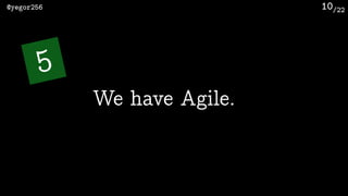 /22@yegor256 10
We have Agile.
5
 