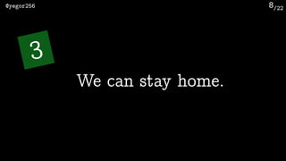 /22@yegor256 8
We can stay home.
3
 