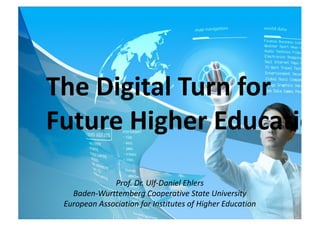 Prof. Dr. Ulf-Daniel Ehlers
Baden-Wurttemberg Cooperative State University
European Association for Institutes of Higher Education
The Digital Turn for
Future Higher Education
 