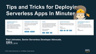 © 2018, Amazon Web Services, Inc. or its Affiliates. All rights reserved.
Paul Johnston, Senior Serverless Developer Advocate,
EMEA
April 24, 2018
Tips and Tricks for Deploying
Serverless Apps In Minutes
 