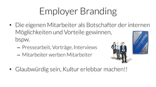 Employer Branding
• Die eigenen Mitarbeiter als Botschafter der internen
Möglichkeiten und Vorteile gewinnen,
bspw.
– Pres...