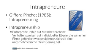 Intrapreneure
• Gifford Pinchot (1985):
Intrapreneuring
• Intrapreneurship
= Entrepreneurship auf Mitarbeiterebene,
Verhal...