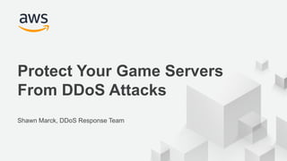 © 2018, Amazon Web Services, Inc. or its Affiliates. All rights reserved.
Shawn Marck, DDoS Response Team
Protect Your Game Servers
From DDoS Attacks
 