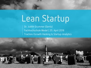 Lean Startup
Dr. Judith Grummer (Gentz)
Fachhochschule Wedel | 25. April 2018
Traction/Growth Hacking & Startup-Analytics
 