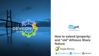 How to extend (properly)
and "old" Alfresco Share
feature
Angel Borroy
@AngelBorroy angelborroy keensoft
 