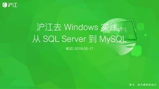 沪江去 Windows 实践 -
从 SQL Server 到 MySQL
@3D 2018-05-17
 