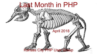 Last Month in PHP
April 2018
Kansas City PHP User Group
 