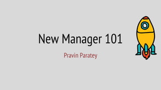 Pravin Paratey
New Manager 101
 