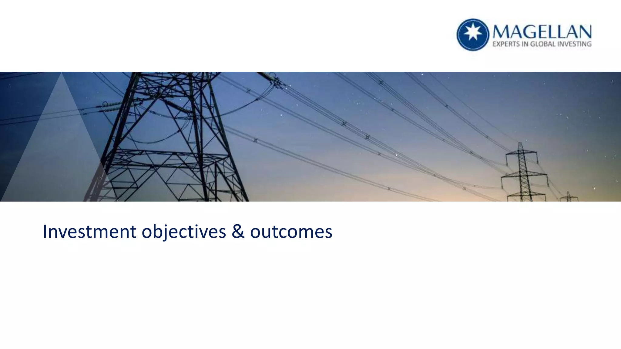 Magellan | 11
Investment objectives & outcomes
 