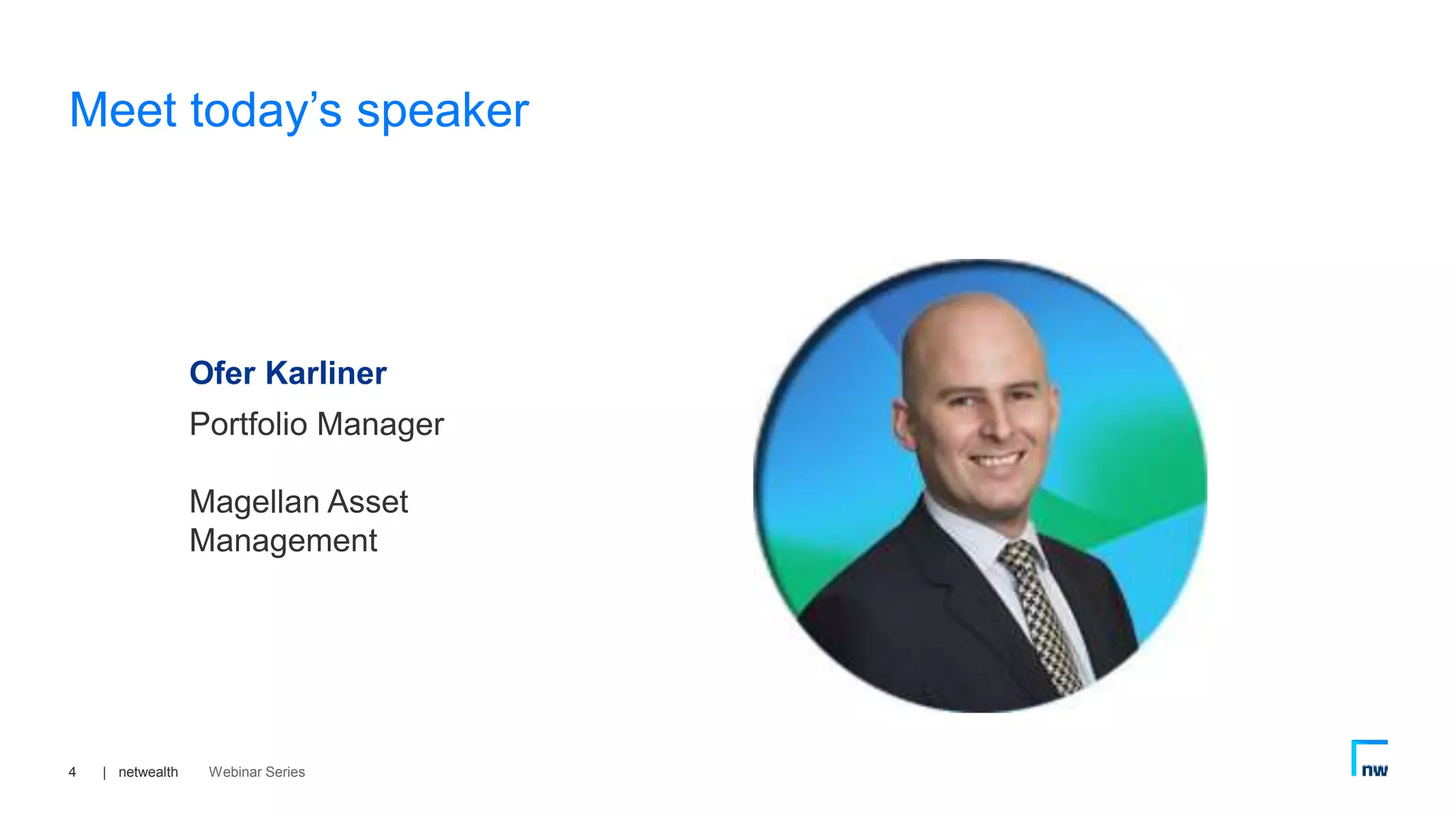 | netwealth Webinar Series4
Ofer Karliner
Portfolio Manager
Magellan Asset
Management
Meet today’s speaker
 